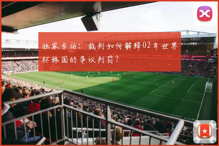 独家专访:裁判如何解释02年世界杯韩国的争议判罚?