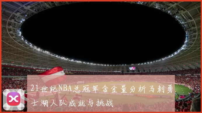 21世纪NBA总冠军含金量分析马刺勇士湖人队成就与挑战
