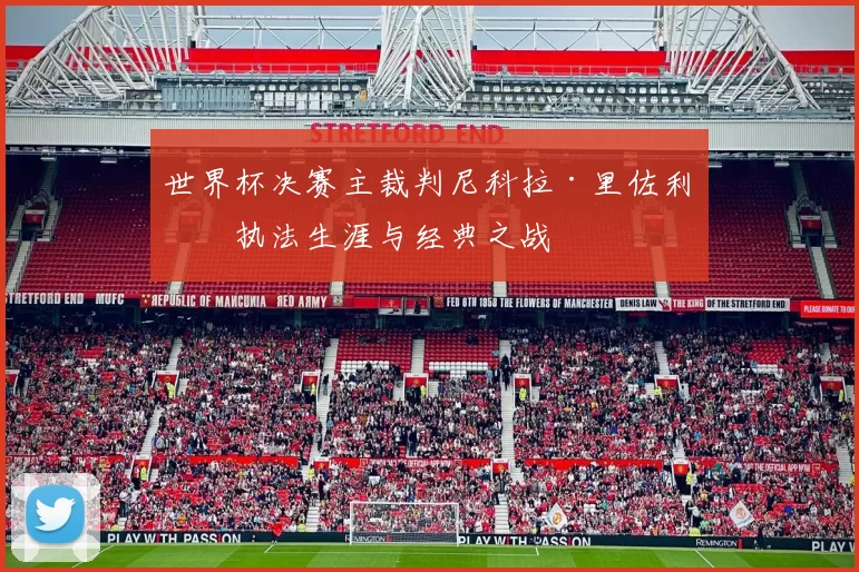 世界杯决赛主裁判尼科拉·里佐利的执法生涯与经典之战