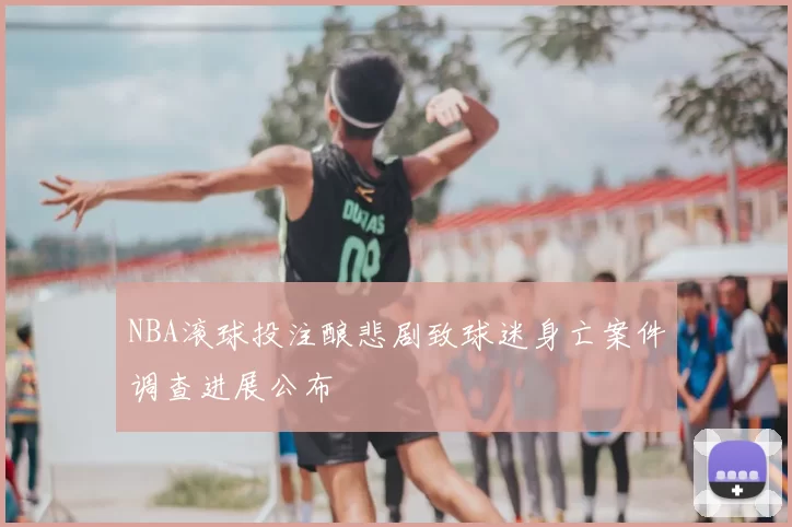 NBA滚球投注酿悲剧致球迷身亡案件调查进展公布