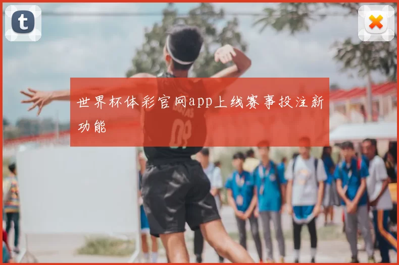 世界杯体彩官网app上线赛事投注新功能