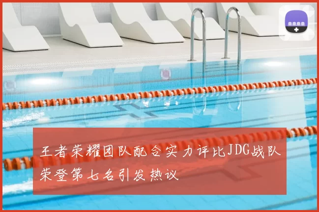 王者荣耀团队配合实力评比JDG战队荣登第七名引发热议