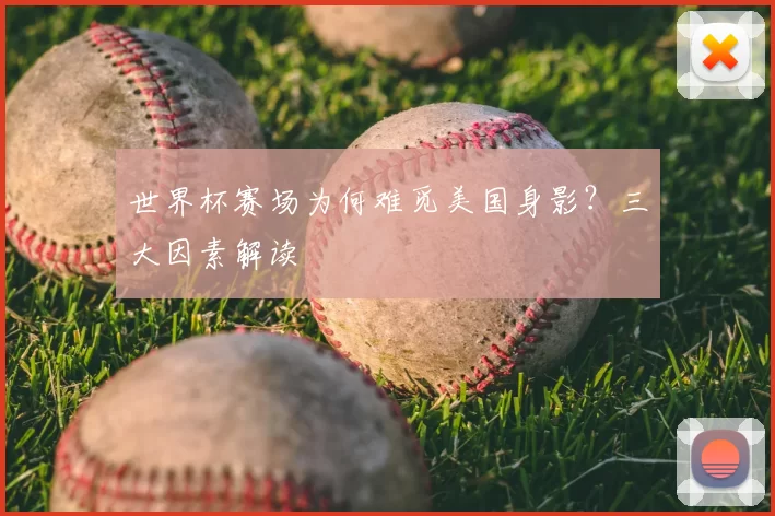 世界杯赛场为何难觅美国身影?三大因素解读