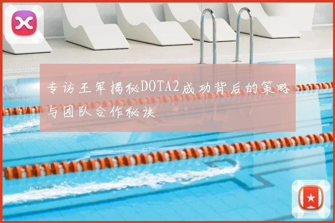 专访王军揭秘DOTA2成功背后的策略与团队合作秘诀
