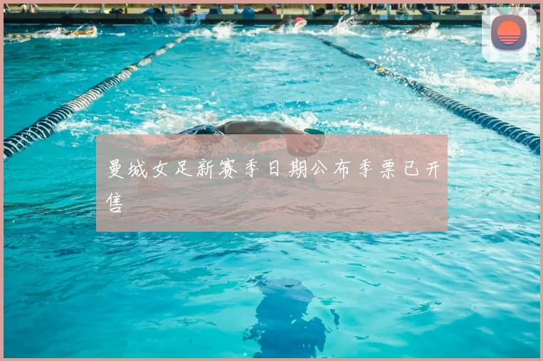 曼城女足新赛季日期公布季票已开售