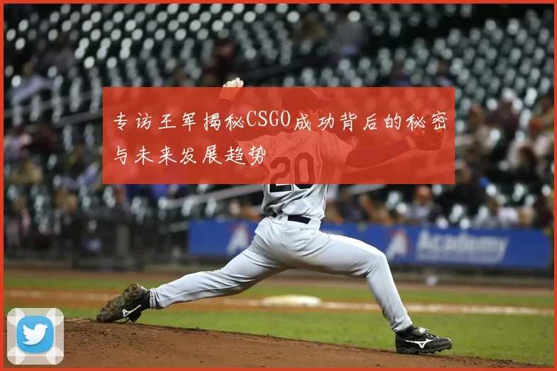 专访王军揭秘CSGO成功背后的秘密与未来发展趋势
