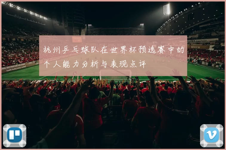 杭州乒乓球队在世界杯预选赛中的个人能力分析与表现点评