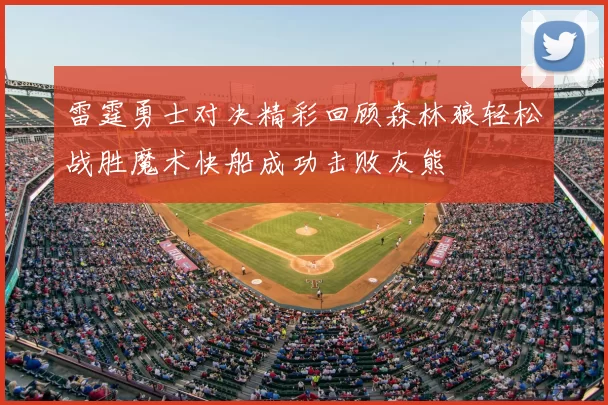 雷霆勇士对决精彩回顾森林狼轻松战胜魔术快船成功击败灰熊