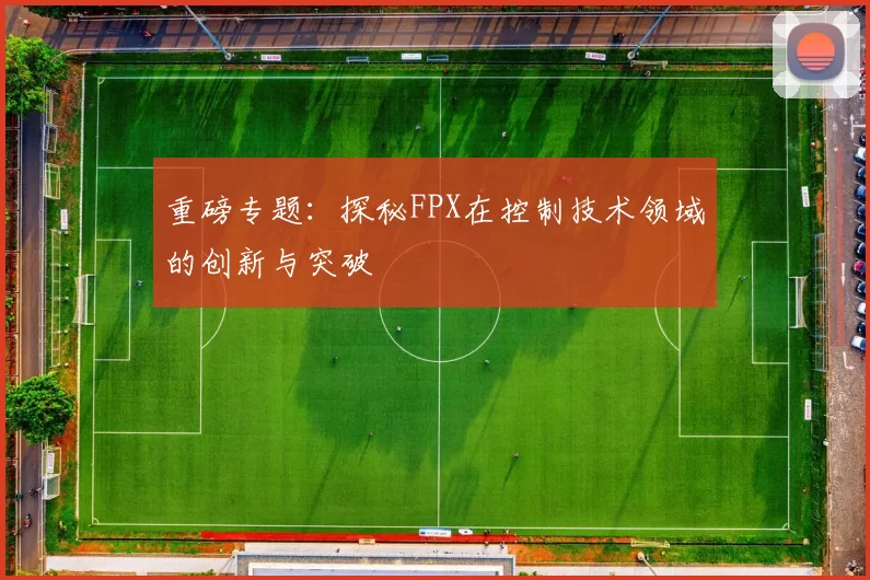 重磅专题：探秘FPX在控制技术领域的创新与突破