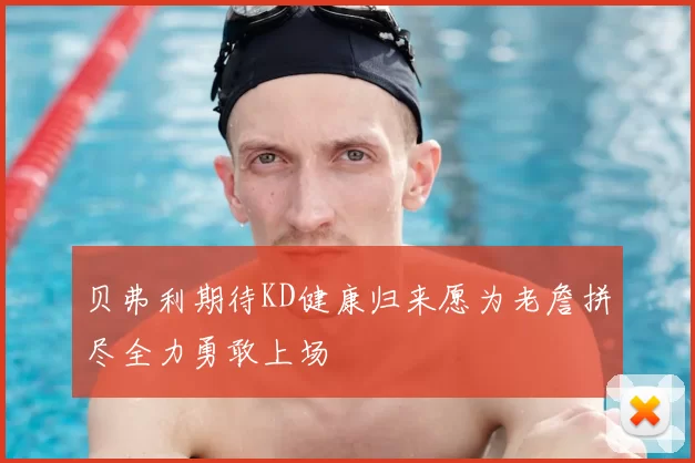 贝弗利期待KD健康归来愿为老詹拼尽全力勇敢上场