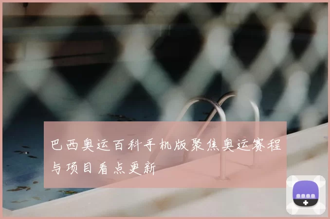 巴西奥运百科手机版聚焦奥运赛程与项目看点更新