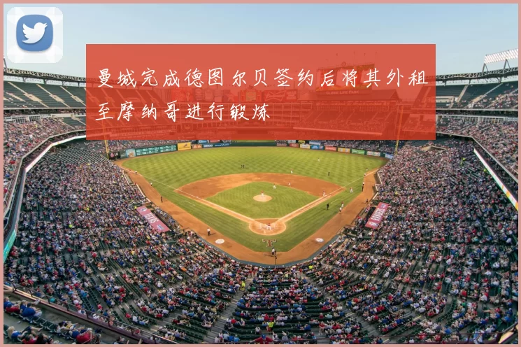 曼城完成德图尔贝签约后将其外租至摩纳哥进行锻炼