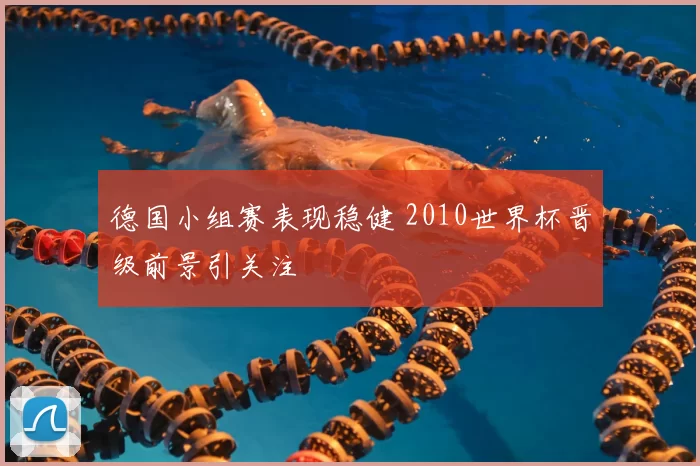 德国小组赛表现稳健 2010世界杯晋级前景引关注