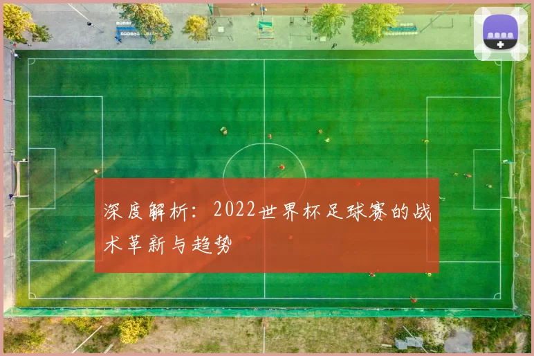 深度解析:2022世界杯足球赛的战术革新与趋势