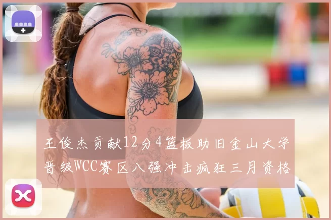 王俊杰贡献12分4篮板助旧金山大学晋级WCC赛区八强冲击疯狂三月资格