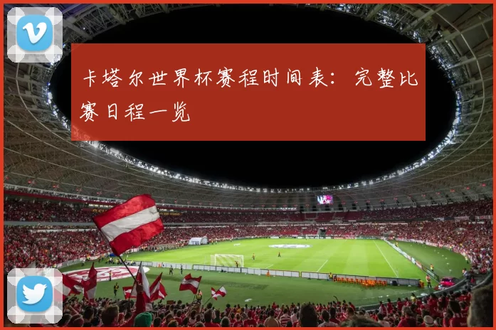 卡塔尔世界杯赛程时间表:完整比赛日程一览