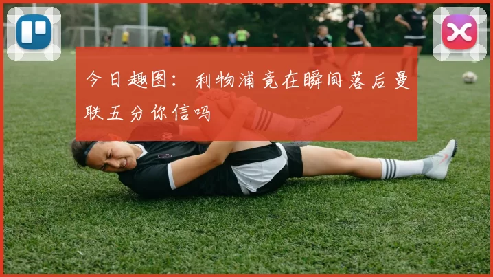 今日趣图:利物浦竟在瞬间落后曼联五分你信吗